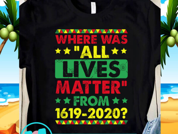 Where was all lives matter from 1619 2020 svg, black lives matter svg, racism svg t shirt design for sale