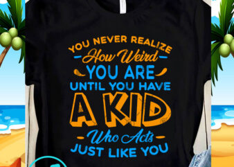 You Never Realize How Weird You Are Until You Have A Kid SVG, Family SVG, Funny SVG, Quote SVG t shirt design template