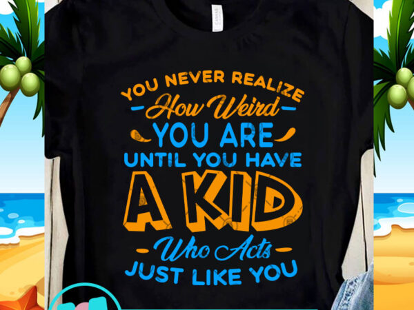 You never realize how weird you are until you have a kid svg, family svg, funny svg, quote svg t shirt design template