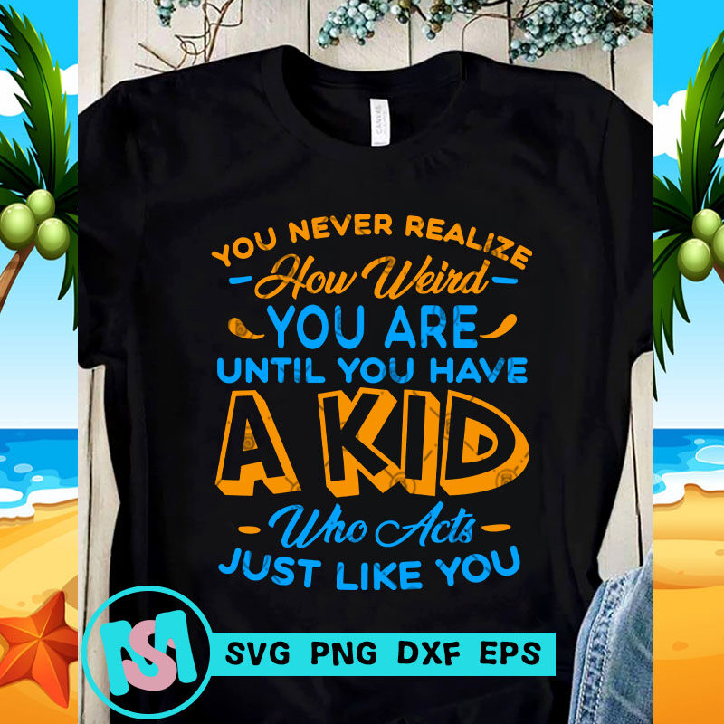 You Never Realize How Weird You Are Until You Have A Kid SVG, Family SVG, Funny SVG, Quote SVG