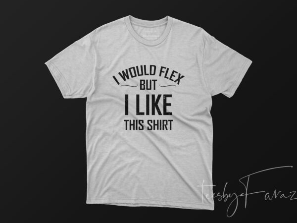I would flex but i like this shirt print ready design for sale