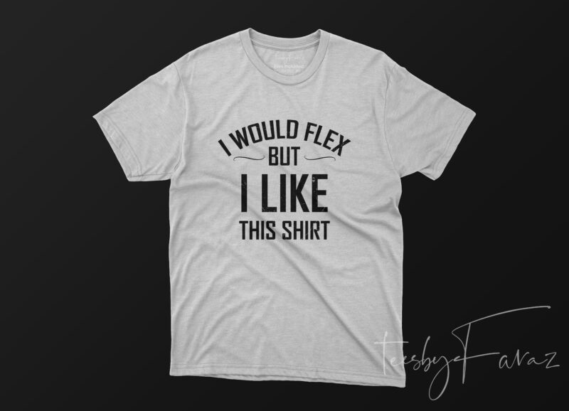 I would flex but I like this shirt print ready design for sale - Buy t ...