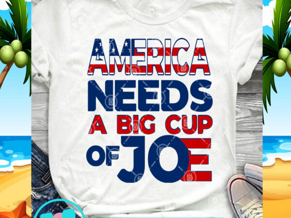 America needs a big cup of joe svg, america svg, digital download t shirt vector