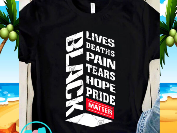 Black lives deaths pain tears hope pride matter svg, black lives matter svg, racism svg t shirt template