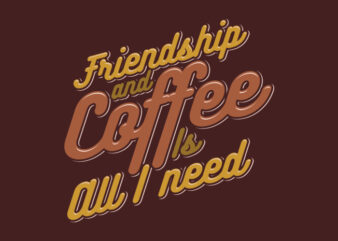 FRIENDSHIP AND COFFEE IS ALL I NEED t shirt graphic design