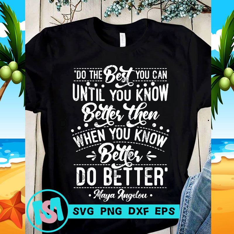 Do The Best You Can Until You Know Better Then When Yoiu Know Better Do Better Maya Angelou SVG, Funny SVG, Quote SVG