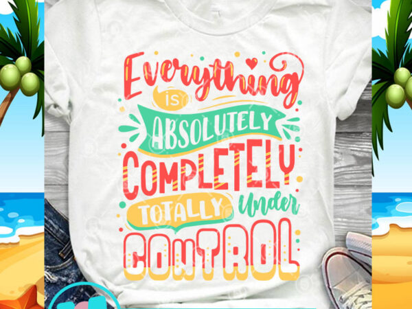 Everything is absolutely completely totally under control svg, funny svg, quote svg vector clipart Everything is absolutely completely totally under control svg, funny svg, quote svg vector clipart