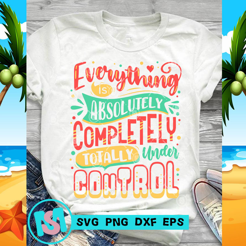 Everything Is Absolutely Completely Totally Under Control SVG, Funny SVG, Quote SVG