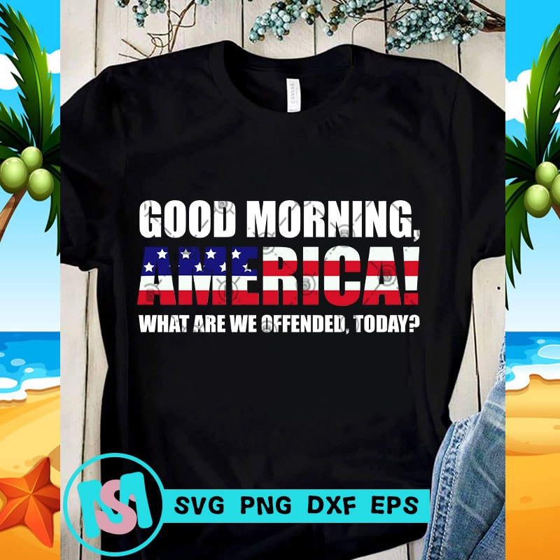 Download Good Morning America What Are We Offended Today SVG, America SVG, Quote SVG - Buy t-shirt designs