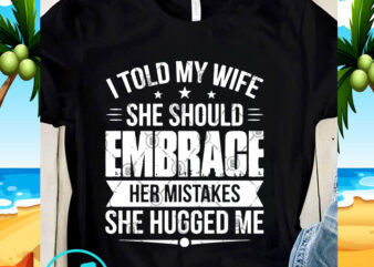 I Told My Wife She Should Embrace Her Mistakes She Hugged Me SVG, Funny SVG, Quote SVG