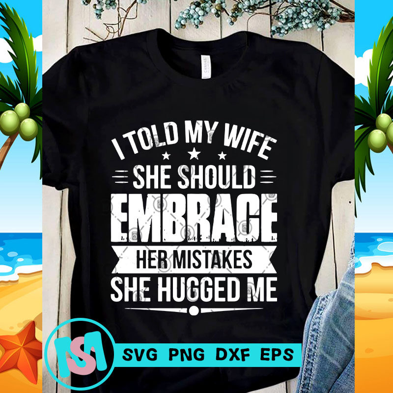 I Told My Wife She Should Embrace Her Mistakes She Hugged Me SVG, Funny SVG, Quote SVG