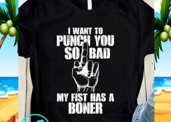 I Want To Punch You So Bad My Fist Has A Boner SVG, Quote SVG, Funny SVG t shirt design for sale