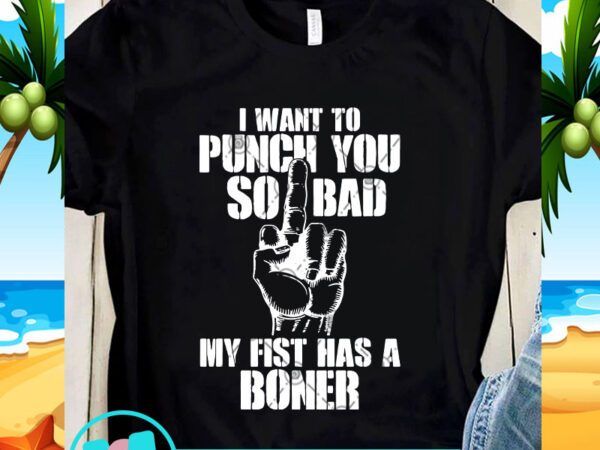 I want to punch you so bad my fist has a boner svg, quote svg, funny svg t shirt design for sale