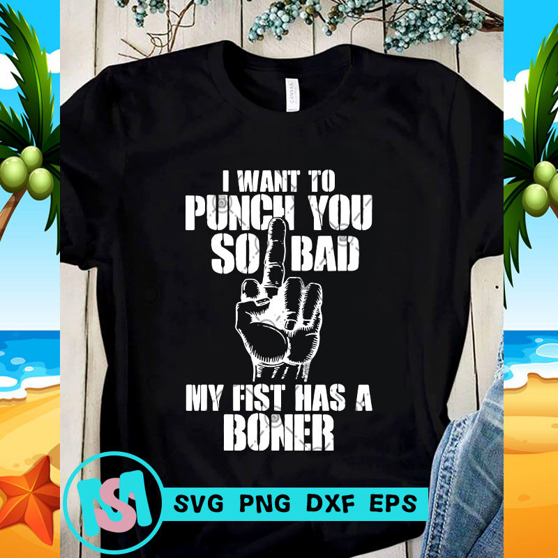 I Want To Punch You So Bad My Fist Has A Boner SVG, Quote SVG, Funny SVG