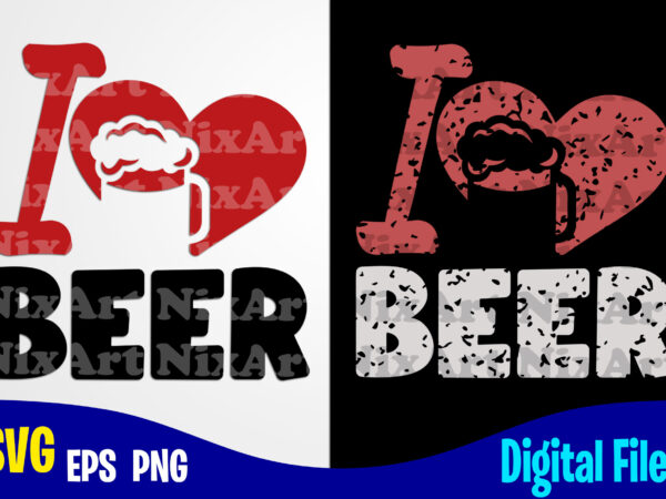 I love beer, beer svg, drinker, funny beer design svg eps, png files for cutting machines and print t shirt designs for sale t-shirt design png