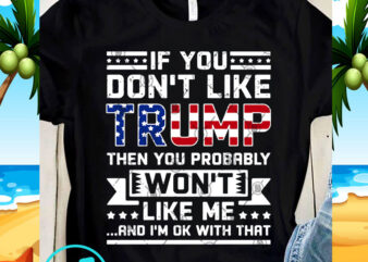 If You Don’t Like Trump Then You Probably Won’t Like Me And I’m Ok With That SVG, Funny SVG, Trump 2020 SVG t shirt design for sale
