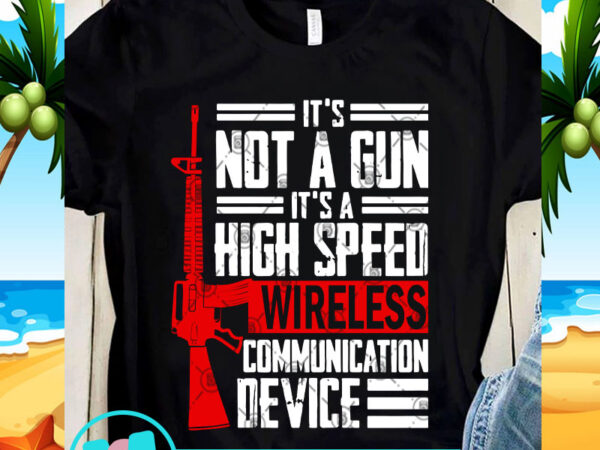 It’s not a gun it’s a high speed wireless communication device svg, funny svg, quote svg t shirt design for sale