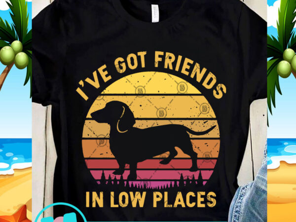 I’ve got friends in low places svg, dachshund svg, animals svg t shirt design for sale