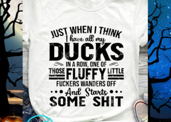 Just When I Think I Have All My Ducks SVG, Funny SVG, Quote SVG