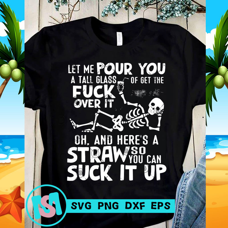 Let Me Pour You a Tall Glass Of Get The Fuck Over It Oh, And Here's A Straw So You Can Suck It Up SVG,