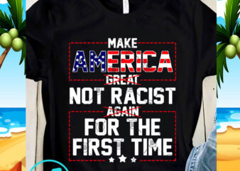 Make America Great Not Racist Again For The First Time SVG, America SVG, Donald Trump SVG t shirt designs for sale