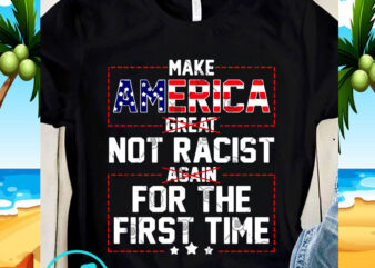 Make America Great Not Racist Again For The First Time SVG, America SVG, Donald Trump SVG