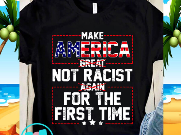 Make america great not racist again for the first time svg, america svg, donald trump svg t shirt designs for sale