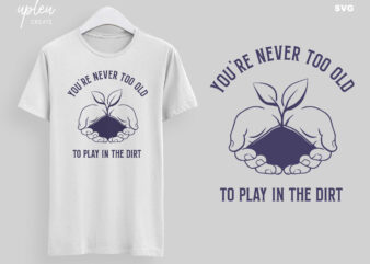 You’re Never Too Old To Play In The Dirt SVG,Love To Plants SVG, Love To Garden SVG, Funny Tshirt