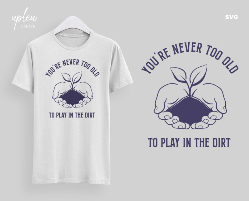 You’re Never Too Old To Play In The Dirt SVG,Love To Plants SVG, Love To Garden SVG, Funny Tshirt