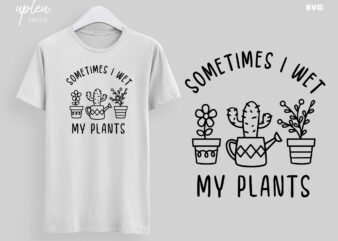 Sometimes I Wet My Plant SVG, Love To Plants SVG, Love To Garden SVG, Funny Tshirt, Funny Gardening Tshirt