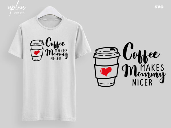 Coffe makes mommy nicer svg, imspirational svg, mothers day gift svg, clipart digital file t shirt vector file