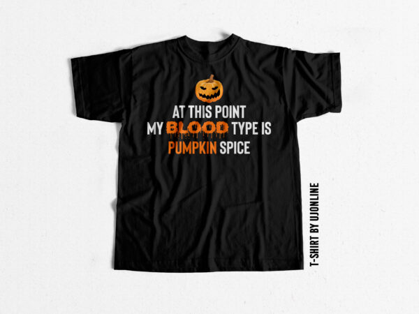 At this point my blood type is pumpkin spice – halloween t shirt design