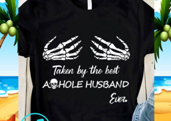 Taken By The Best Asshole Husband Ever SVG, Funny SVG, Quote SVG t shirt designs for sale