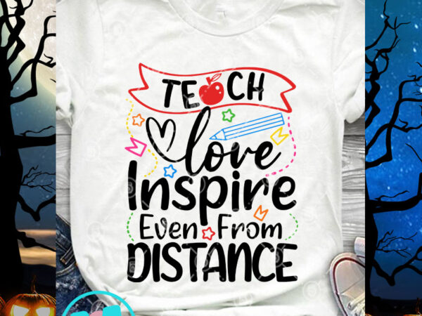 Teach love inspire even from distance svg, teacher svg, back to school svg, student svg t shirt designs for sale