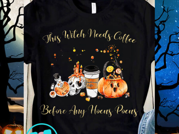 This witch needs coffee before any hocus pocus png, halloween png, coffee png t shirt designs for sale