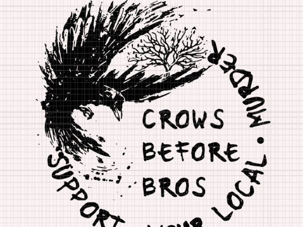 Support your local murder crows before bros raven, support your local murder crows before bros raven svg, support your local murder crows before bros raven png t shirt template vector
