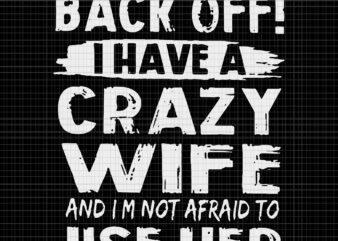 Back Off I Have A Crazy Wife And I’m Not Afraid, Back Off I Have A Crazy Wife And I’m Not Afraid svg, Back Off I Have A Crazy Wife t shirt template