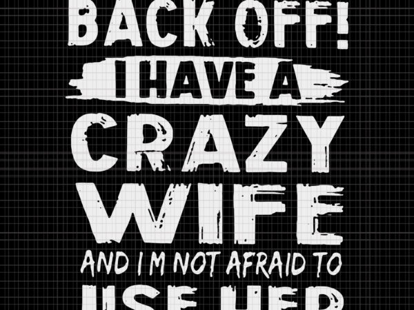 Back off i have a crazy wife and i’m not afraid, back off i have a crazy wife and i’m not afraid svg, back off i have a crazy wife t shirt template