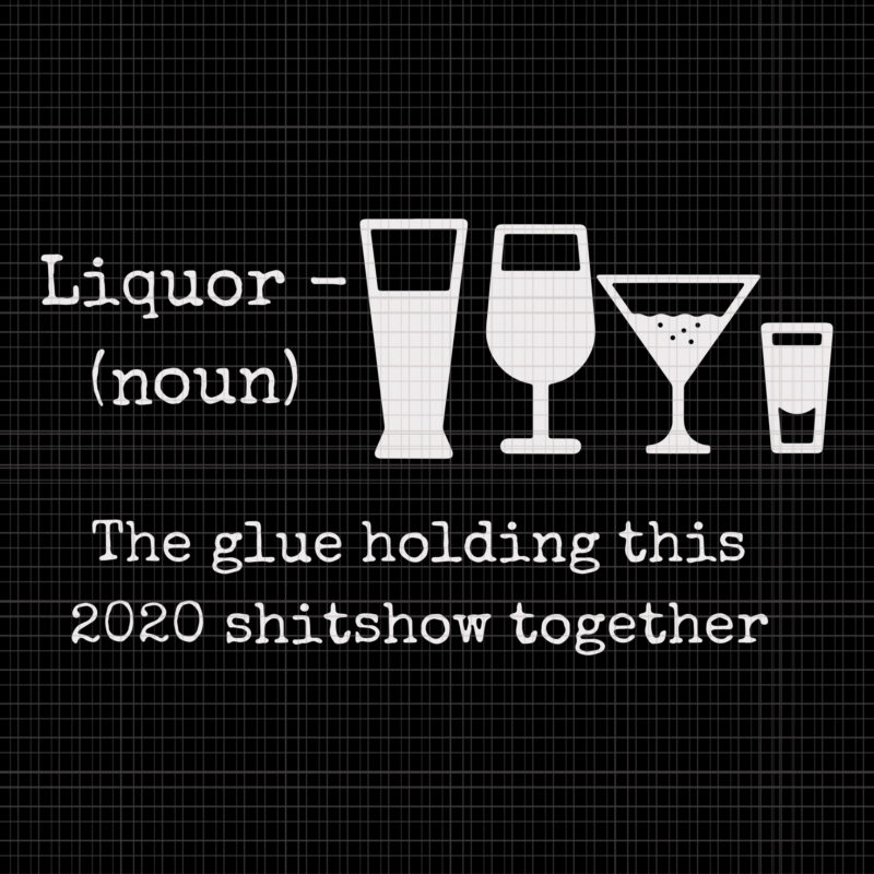 Liquor The Glues Holding This 2020 Shitshow Together, Liquor The Glues Holding This 2020 Shitshow Together svg, Liquor The Glues Holding This 2020 Shitshow Together png, Liquor svg, Liquor