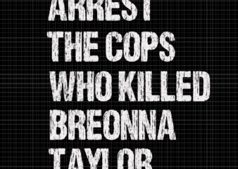 Arrest The Cops Who Killed Breonna Taylor, Arrest The Cops Who Killed Breonna Taylor svg, Arrest The Cops Who Killed Breonna Taylor design