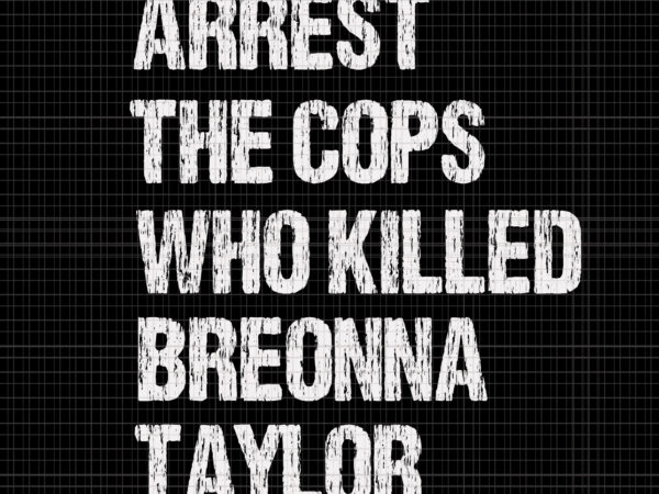 Arrest the cops who killed breonna taylor, arrest the cops who killed breonna taylor svg, arrest the cops who killed breonna taylor design