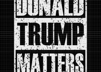Donald trump matters svg, Donald trump matters, Donald trump matters png, Donald trump svg, Donald trump, trump svg. trump 2020 t shirt vector illustration