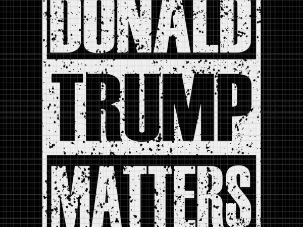 Donald trump matters svg, donald trump matters, donald trump matters png, donald trump svg, donald trump, trump svg. trump 2020 t shirt vector illustration