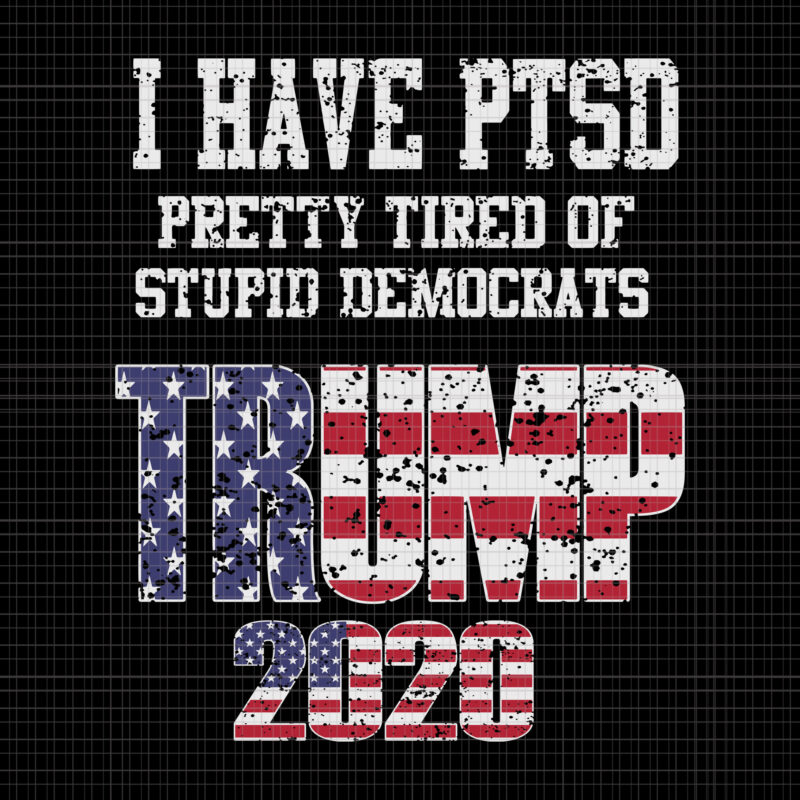 I Have PTSD Pretty Tired of Stupid Democrats Trump 2020, I Have PTSD Pretty Tired of Stupid Democrats Trump 2020 svg, Trump 2020, Trump 2020 svg, Trump 2020 vector