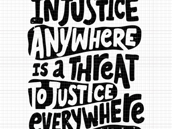 Injustice anywhere is a threat to justice everywhere, injustice anywhere is a threat to justice everywhere svg, injustice anywhere is a threat to justice everywhere png, injustice anywhere is a t shirt design for sale