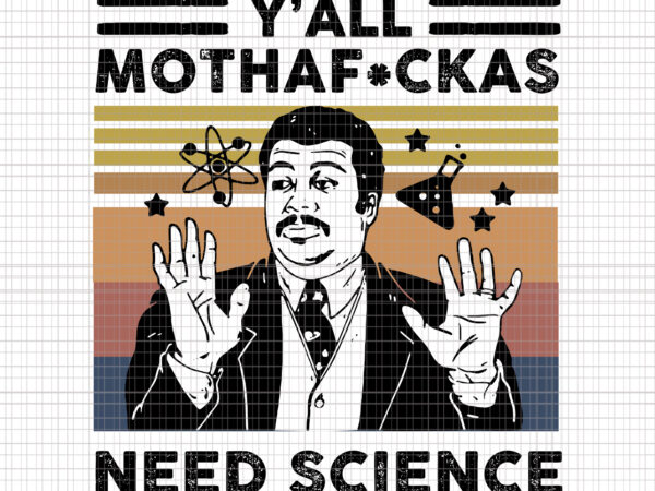 Y’all mothaf_ckas need science, y’all need science, y’all mothaf_ckas need science svg, y’all mothaf_ckas need science png, y’all mothaf_ckas t shirt design template