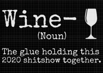 Wine the glues holding this 2020 shitshow together, Wine the glues holding this 2020 shitshow together svg, Wine the glues holding this 2020 shitshow together vector, wine svg, wine vector