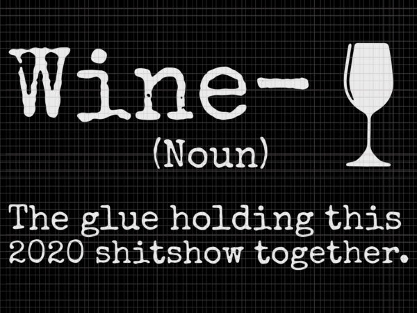 Wine the glues holding this 2020 shitshow together, wine the glues holding this 2020 shitshow together svg, wine the glues holding this 2020 shitshow together vector, wine svg, wine vector