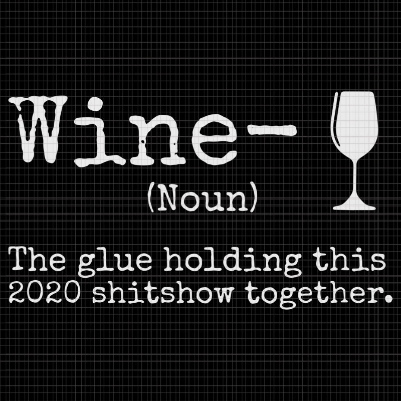 Wine the glues holding this 2020 shitshow together, Wine the glues holding this 2020 shitshow together svg, Wine the glues holding this 2020 shitshow together vector, wine svg, wine vector