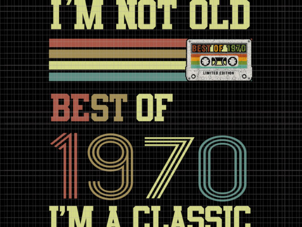 I’m not old best of 1970, i’m not old best of 1970 i’m a classic, i’m not old best of 1970 i’m a classic png, 1970 png, 1970 vector